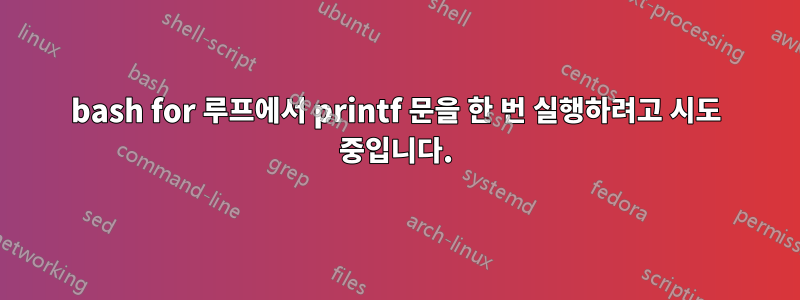 bash for 루프에서 printf 문을 한 번 실행하려고 시도 중입니다.