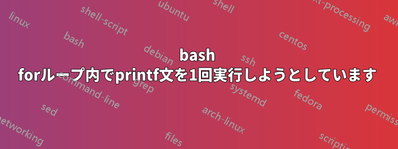 bash forループ内でprintf文を1回実行しようとしています