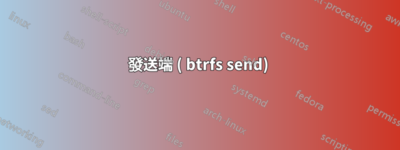 發送端 ( btrfs send)