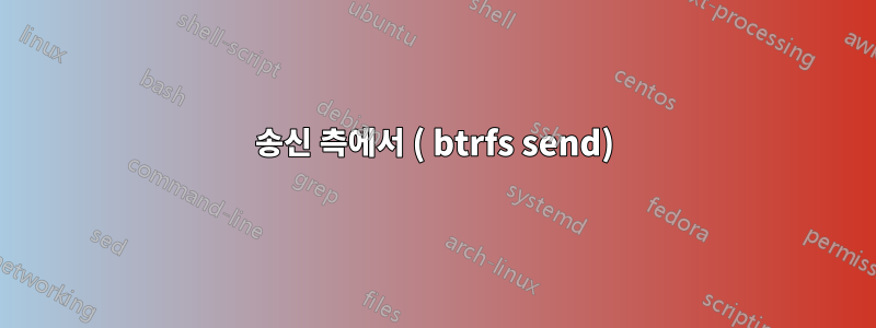 송신 측에서 ( btrfs send)