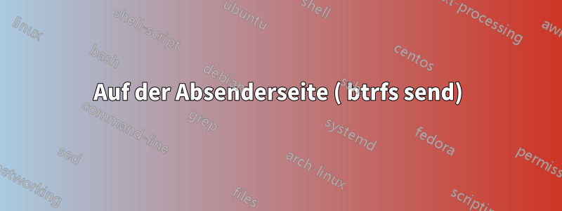 Auf der Absenderseite ( btrfs send)