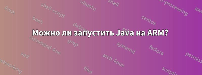 Можно ли запустить Java на ARM?