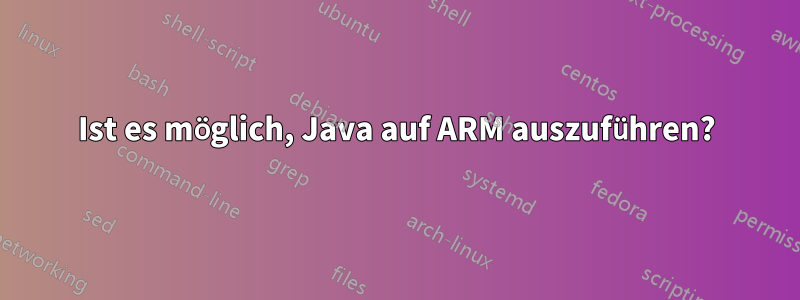 Ist es möglich, Java auf ARM auszuführen?