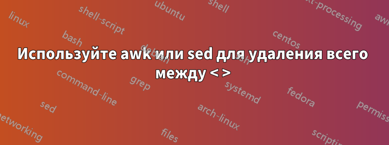 Используйте awk или sed для удаления всего между < >