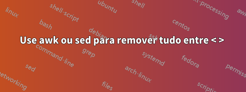 Use awk ou sed para remover tudo entre < >