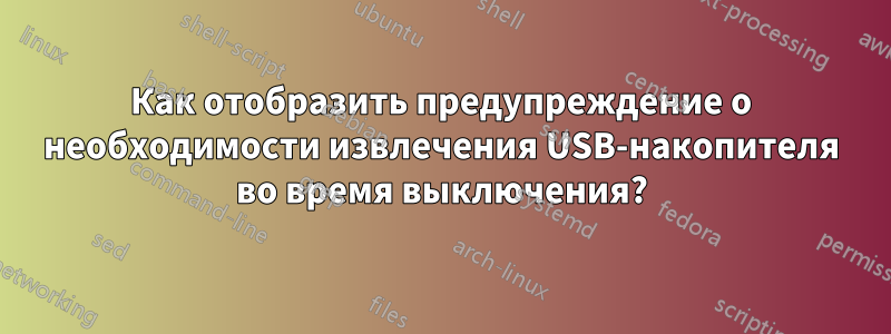 Как отобразить предупреждение о необходимости извлечения USB-накопителя во время выключения?