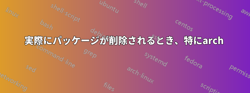 実際にパッケージが削除されるとき、特にarch