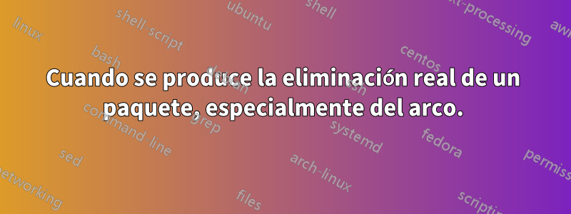 Cuando se produce la eliminación real de un paquete, especialmente del arco.