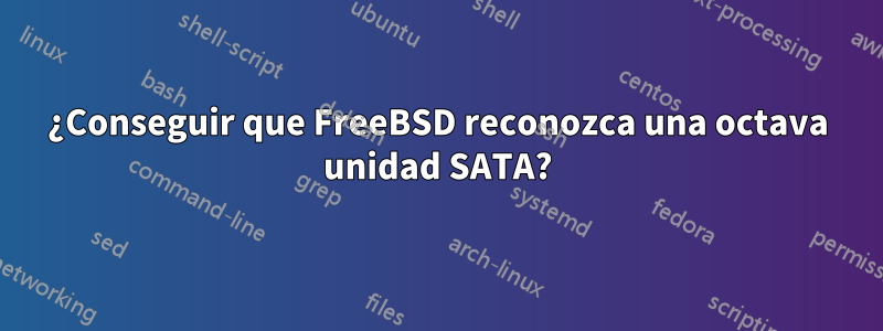 ¿Conseguir que FreeBSD reconozca una octava unidad SATA?