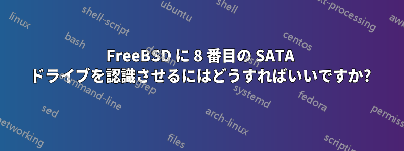 FreeBSD に 8 番目の SATA ドライブを認識させるにはどうすればいいですか?