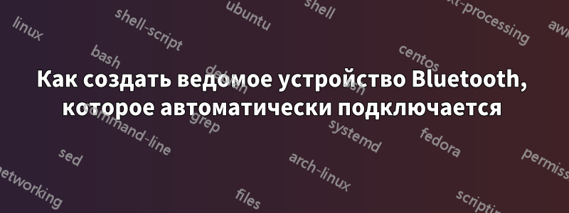 Как создать ведомое устройство Bluetooth, которое автоматически подключается