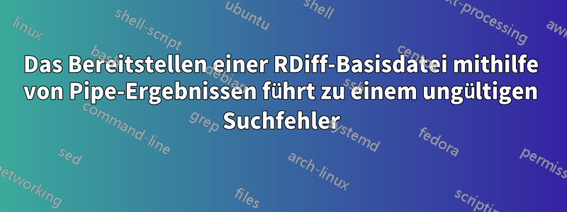 Das Bereitstellen einer RDiff-Basisdatei mithilfe von Pipe-Ergebnissen führt zu einem ungültigen Suchfehler