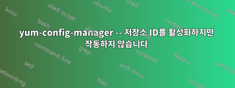 yum-config-manager -- 저장소 ID를 활성화하지만 작동하지 않습니다