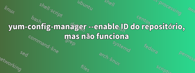 yum-config-manager --enable ID do repositório, mas não funciona