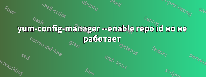 yum-config-manager --enable repo id но не работает