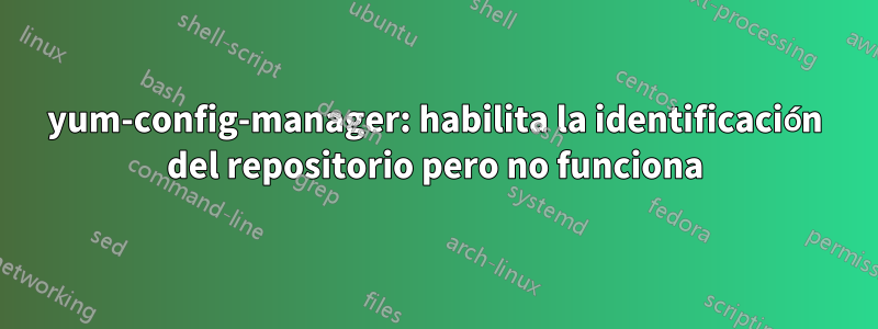 yum-config-manager: habilita la identificación del repositorio pero no funciona