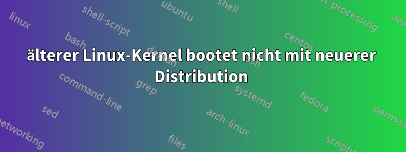 älterer Linux-Kernel bootet nicht mit neuerer Distribution