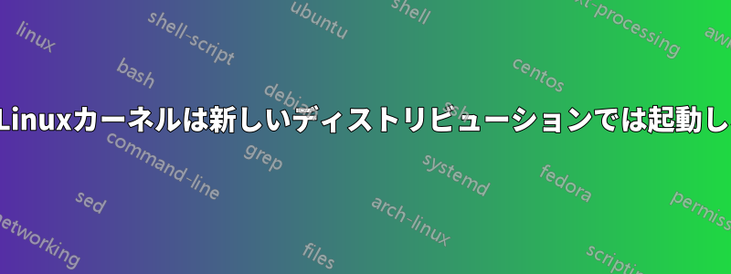 古いLinuxカーネルは新しいディストリビューションでは起動しない