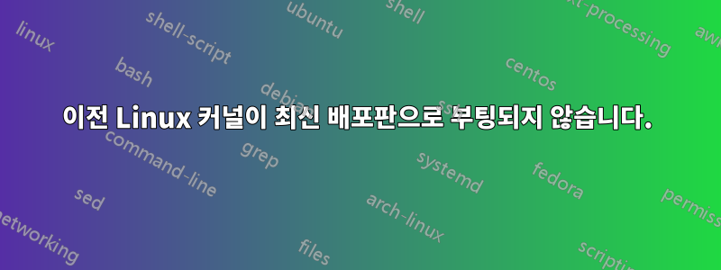 이전 Linux 커널이 최신 배포판으로 부팅되지 않습니다.