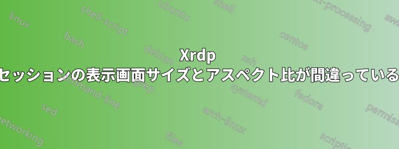 Xrdp セッションの表示画面サイズとアスペクト比が間違っている