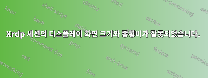 Xrdp 세션의 디스플레이 화면 크기와 종횡비가 잘못되었습니다.