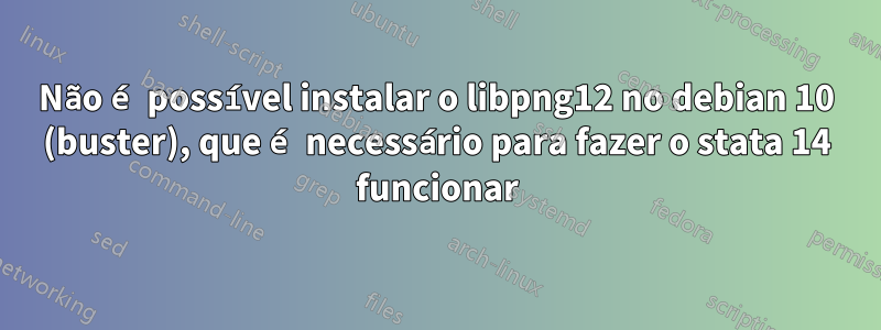 Não é possível instalar o libpng12 no debian 10 (buster), que é necessário para fazer o stata 14 funcionar