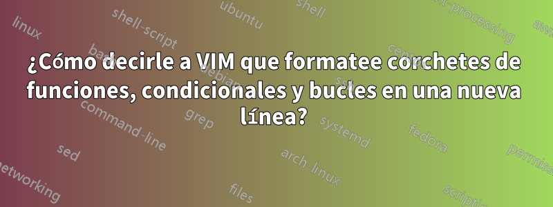 ¿Cómo decirle a VIM que formatee corchetes de funciones, condicionales y bucles en una nueva línea?