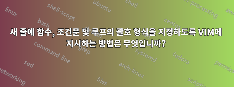 새 줄에 함수, 조건문 및 루프의 괄호 형식을 지정하도록 VIM에 지시하는 방법은 무엇입니까?