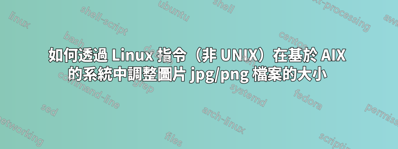 如何透過 Linux 指令（非 UNIX）在基於 AIX 的系統中調整圖片 jpg/png 檔案的大小