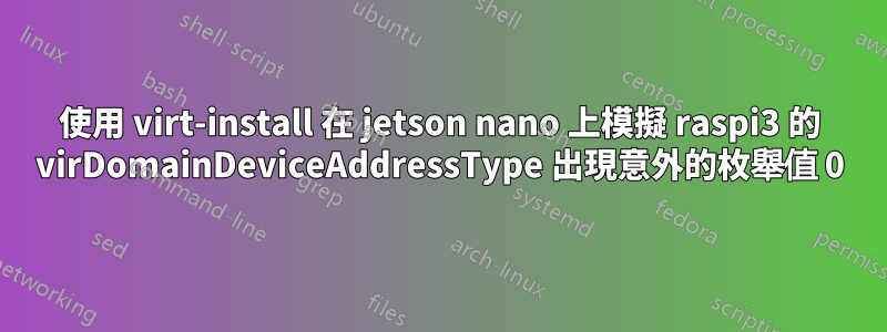 使用 virt-install 在 jetson nano 上模擬 raspi3 的 virDomainDeviceAddressType 出現意外的枚舉值 0