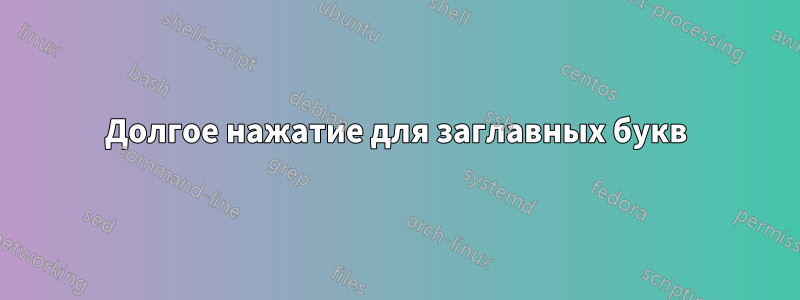 Долгое нажатие для заглавных букв