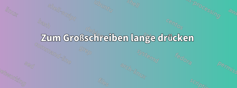 Zum Großschreiben lange drücken