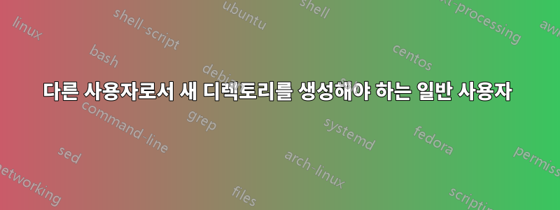 다른 사용자로서 새 디렉토리를 생성해야 하는 일반 사용자