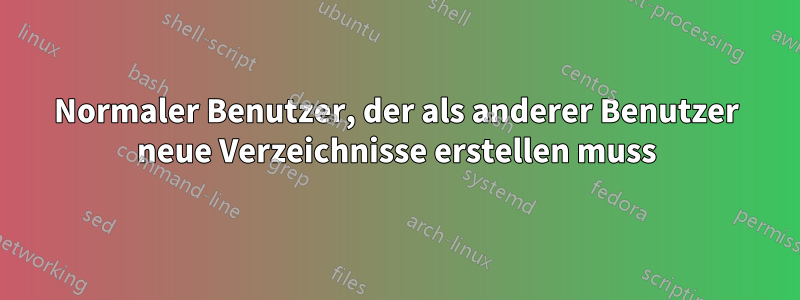 Normaler Benutzer, der als anderer Benutzer neue Verzeichnisse erstellen muss