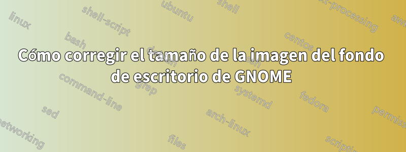 Cómo corregir el tamaño de la imagen del fondo de escritorio de GNOME