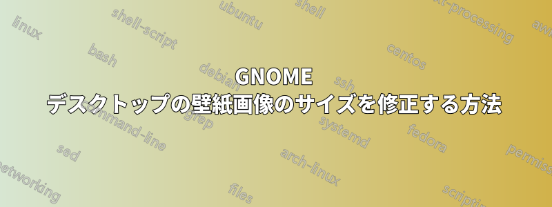 GNOME デスクトップの壁紙画像のサイズを修正する方法