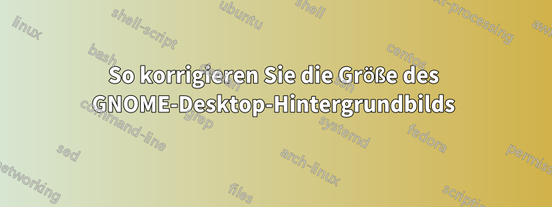 So korrigieren Sie die Größe des GNOME-Desktop-Hintergrundbilds