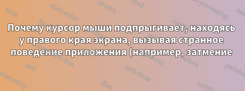Почему курсор мыши подпрыгивает, находясь у правого края экрана, вызывая странное поведение приложения (например, затмение)?