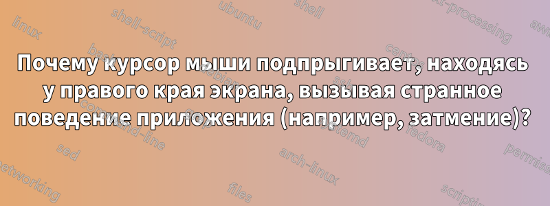 Почему курсор мыши подпрыгивает, находясь у правого края экрана, вызывая странное поведение приложения (например, затмение)?