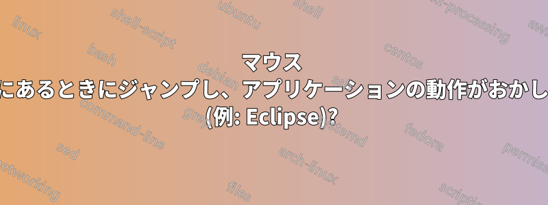 マウス カーソルが画面の右端にあるときにジャンプし、アプリケーションの動作がおかしくなるのはなぜですか (例: Eclipse)?