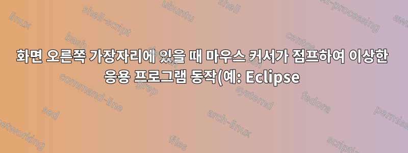 화면 오른쪽 가장자리에 있을 때 마우스 커서가 점프하여 이상한 응용 프로그램 동작(예: Eclipse)을 일으키는 이유는 무엇입니까?