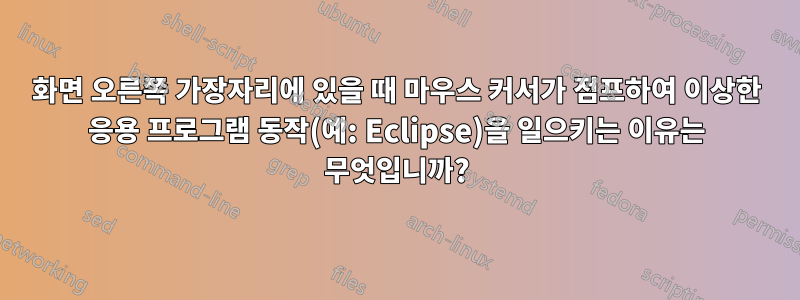 화면 오른쪽 가장자리에 있을 때 마우스 커서가 점프하여 이상한 응용 프로그램 동작(예: Eclipse)을 일으키는 이유는 무엇입니까?