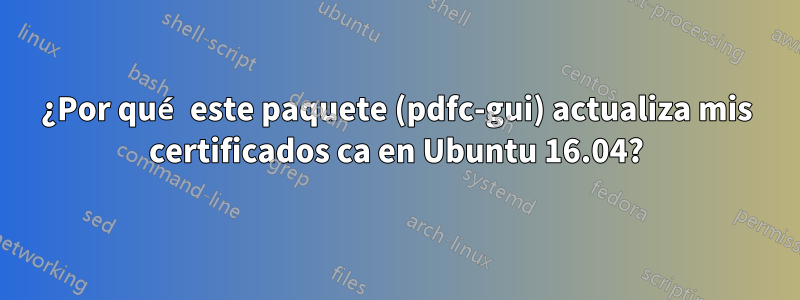 ¿Por qué este paquete (pdfc-gui) actualiza mis certificados ca en Ubuntu 16.04?