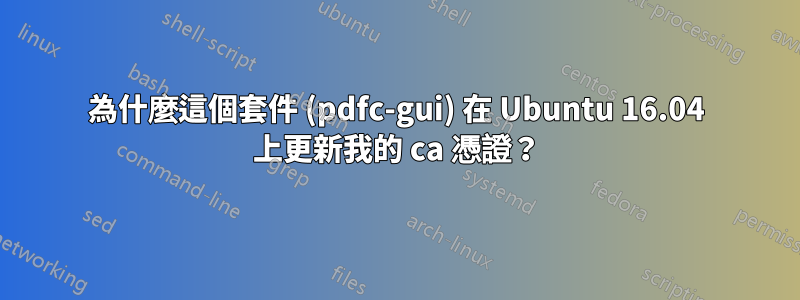 為什麼這個套件 (pdfc-gui) 在 Ubuntu 16.04 上更新我的 ca 憑證？