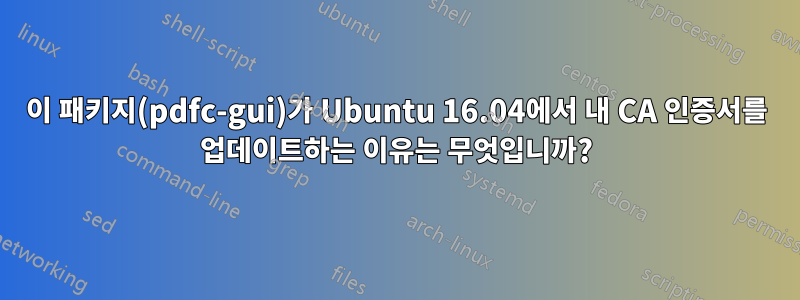 이 패키지(pdfc-gui)가 Ubuntu 16.04에서 내 CA 인증서를 업데이트하는 이유는 무엇입니까?