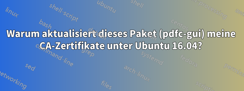 Warum aktualisiert dieses Paket (pdfc-gui) meine CA-Zertifikate unter Ubuntu 16.04?