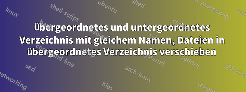 Übergeordnetes und untergeordnetes Verzeichnis mit gleichem Namen, Dateien in übergeordnetes Verzeichnis verschieben