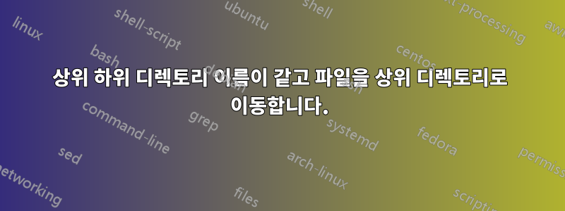 상위 하위 디렉토리 이름이 같고 파일을 상위 디렉토리로 이동합니다.