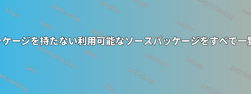 バイナリパッケージを持たない利用可能なソースパッケージをすべて一覧表示します