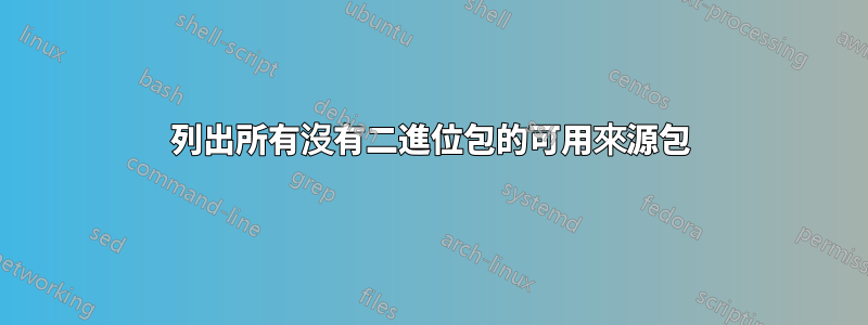 列出所有沒有二進位包的可用來源包